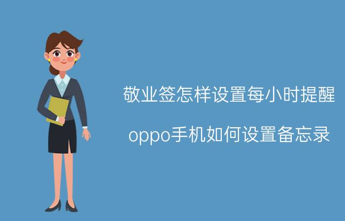 敬业签怎样设置每小时提醒 oppo手机如何设置备忘录,到时间会提醒？